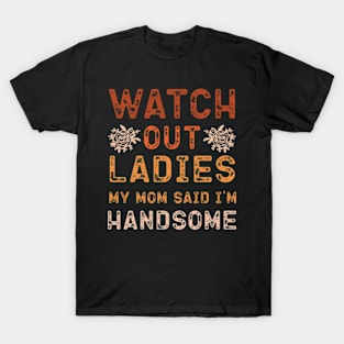 Watch Out Ladies My Mom Said I'm Handsome T-Shirt